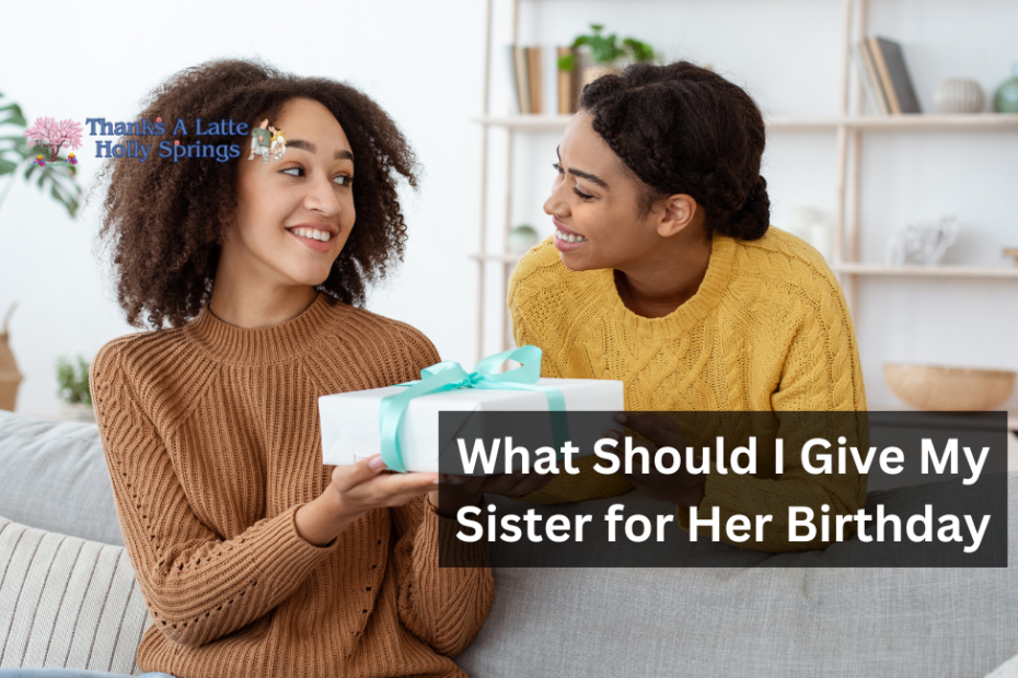 What Should I Give My Sister for Her Birthday